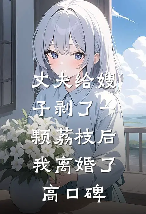 丈夫给嫂子剥了一颗荔枝后，我离婚了高口碑