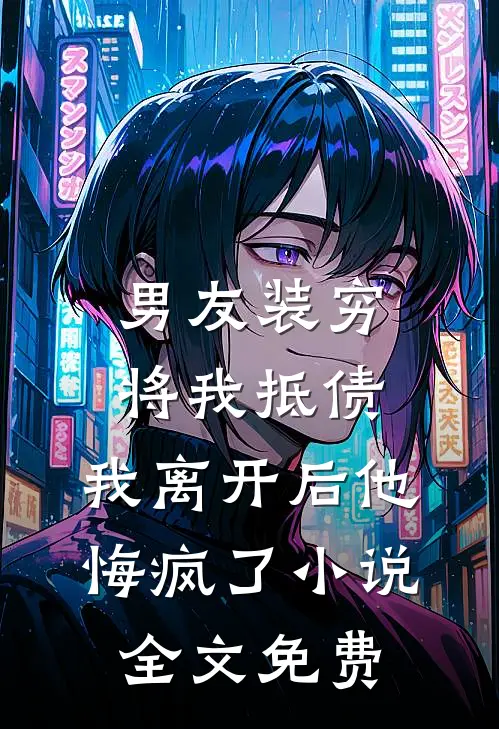 男友装穷将我抵债，我离开后他悔疯了小说全文免费