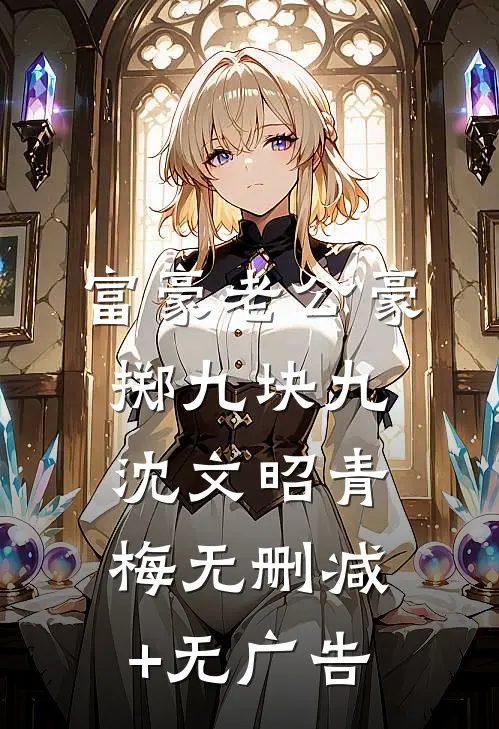 富豪老公豪掷九块九沈文昭青梅无删减+无广告