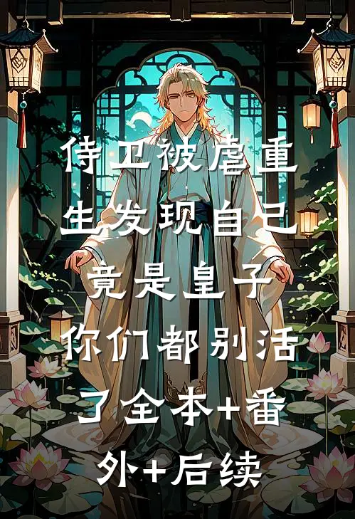 侍卫被虐重生发现自己竟是皇子，你们都别活了全本+番外+后续