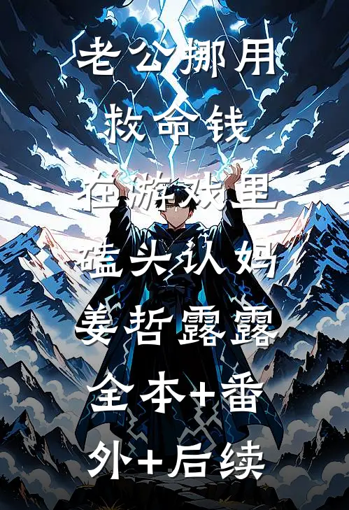 老公挪用救命钱，在游戏里磕头认妈姜哲露露:全本+番外+后续