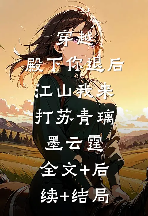 穿越：殿下你退后，江山我来打苏青璃墨云霆:全文+后续+结局