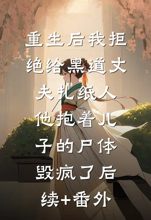 重生后我拒绝给黑道丈夫扎纸人，他抱着儿子的尸体毁疯了后续+番外