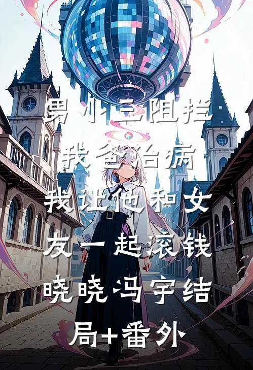 男小三阻拦我爸治病，我让他和女友一起滚钱晓晓冯宇结局+番外