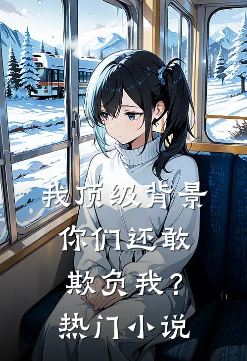 我顶级背景，你们还敢欺负我？热门小说