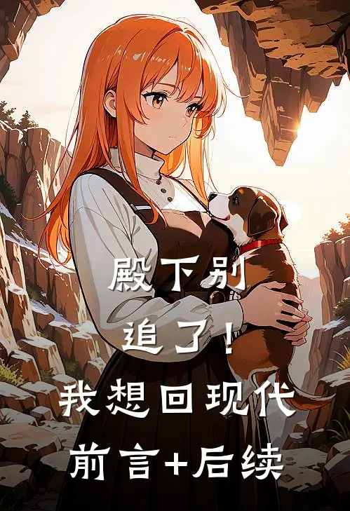 殿下别追了！我想回现代前言+后续