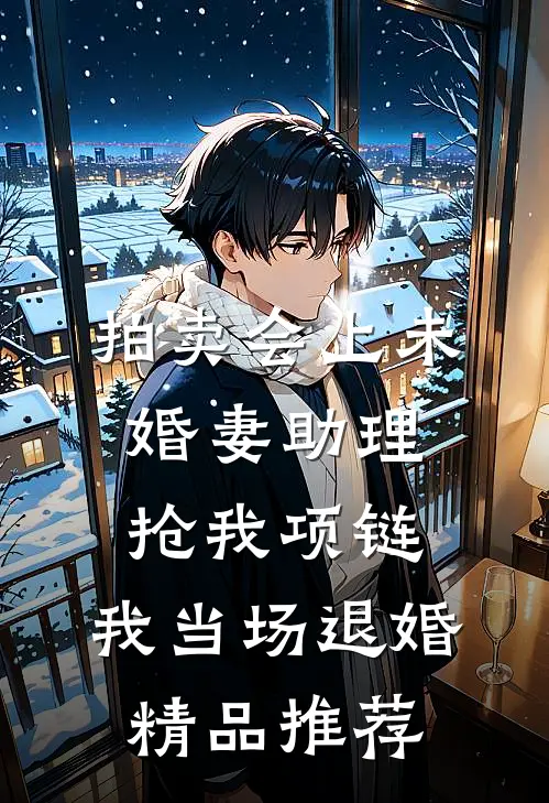 拍卖会上未婚妻助理抢我项链，我当场退婚精品推荐