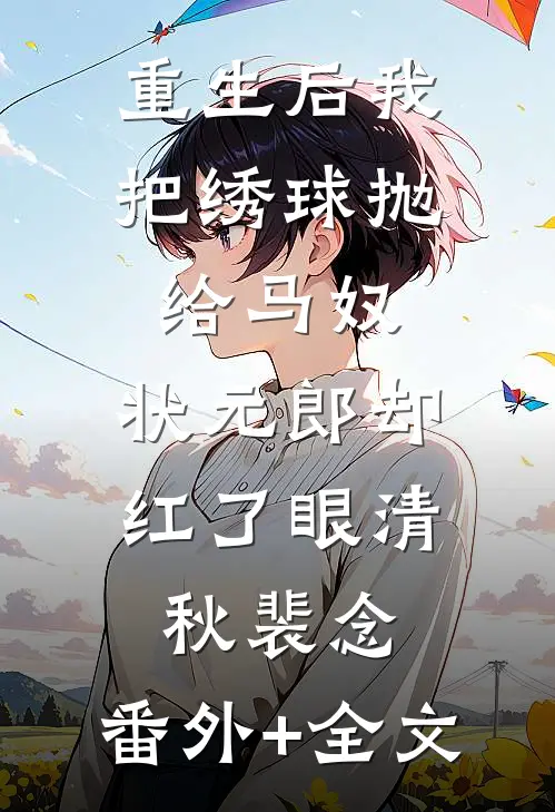重生后我把绣球抛给马奴，状元郎却红了眼清秋裴念:(番外)+(全文)