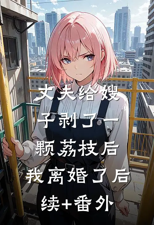 丈夫给嫂子剥了一颗荔枝后，我离婚了后续+番外