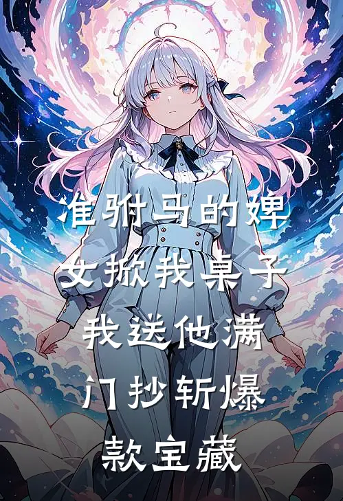 准驸马的婢女掀我桌子，我送他满门抄斩爆款宝藏