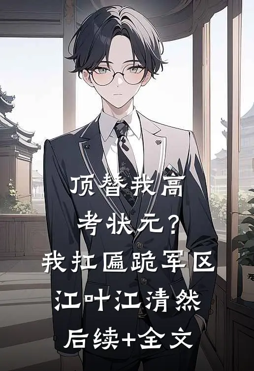 顶替我高考状元？我扛匾跪军区江叶江清然后续+全文