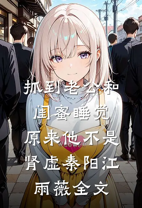 抓到老公和闺蜜睡觉，原来他不是肾虚秦阳江雨薇全文