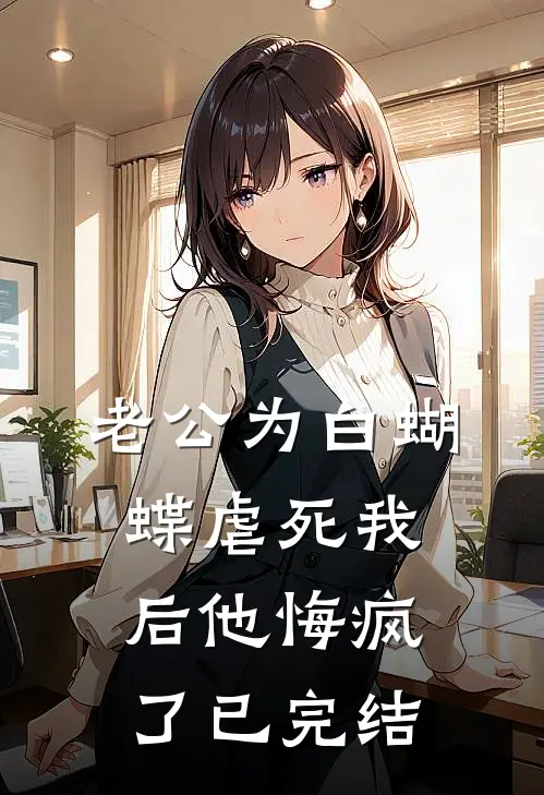 老公为白蝴蝶虐死我后他悔疯了已完结