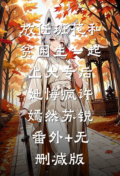 放任班花和贫困生一起上大专后，她悔疯许嫣然苏锐:番外+无删减版
