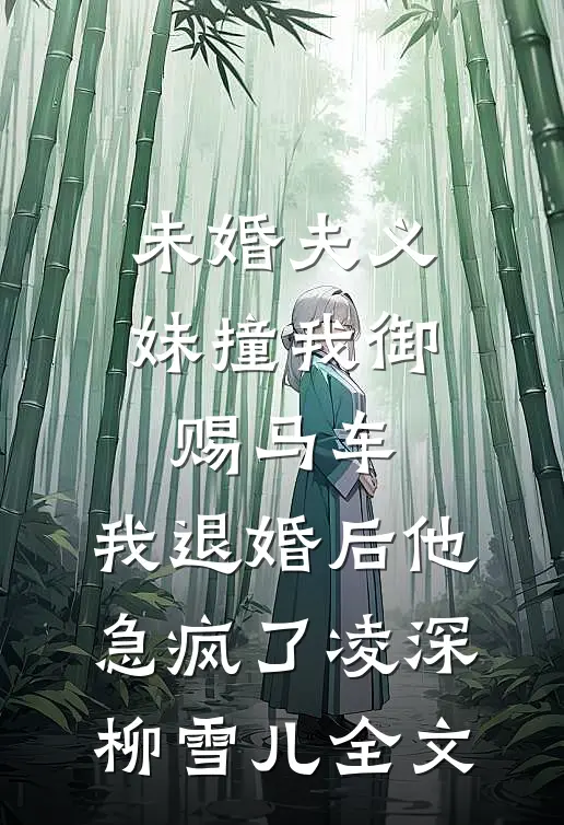 未婚夫义妹撞我御赐马车，我退婚后他急疯了凌深柳雪儿全文