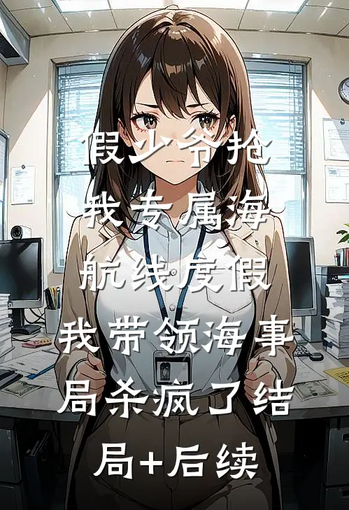 假少爷抢我专属海航线度假，我带领海事局杀疯了结局+后续