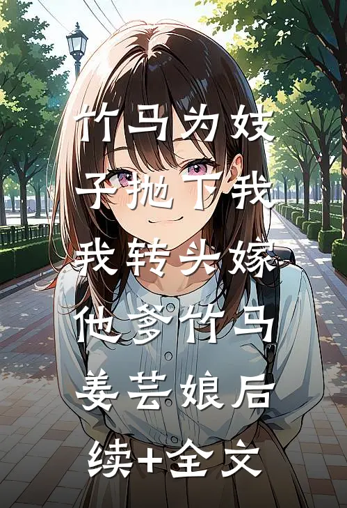 竹马为妓子抛下我，我转头嫁他爹竹马姜芸娘后续+全文
