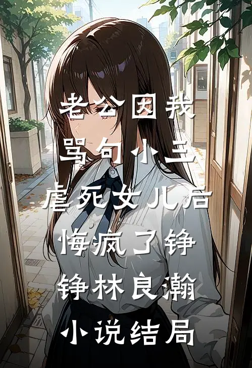 老公因我骂句小三，虐死女儿后悔疯了铮铮林良瀚小说结局