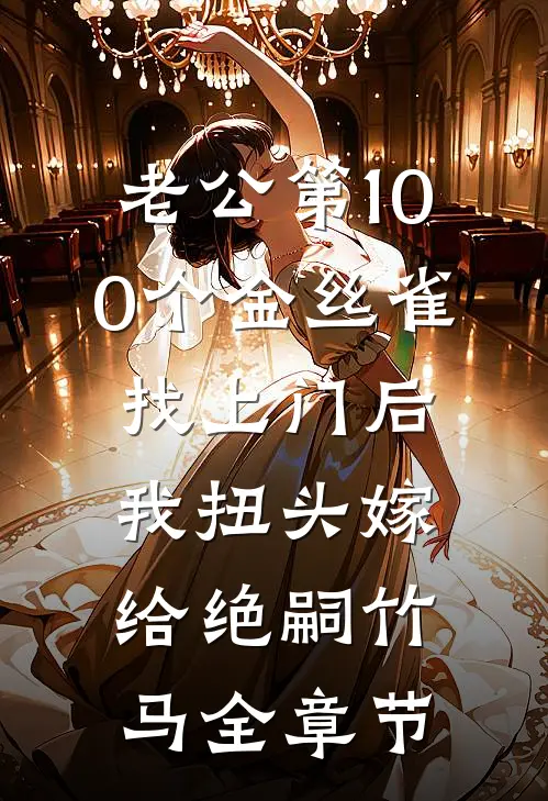 老公第100个金丝雀找上门后，我扭头嫁给绝嗣竹马全章节