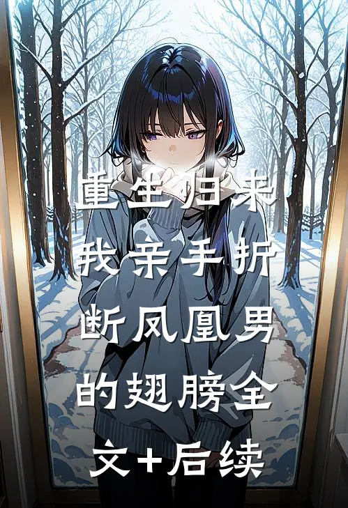 重生归来，我亲手折断凤凰男的翅膀全文+后续