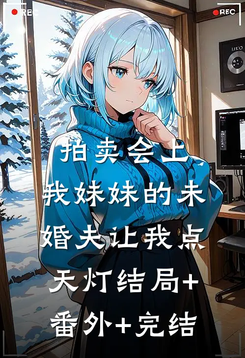 拍卖会上，我妹妹的未婚夫让我点天灯结局+番外+完结