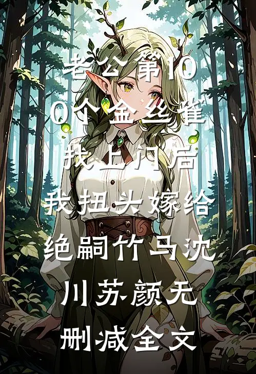 老公第100个金丝雀找上门后，我扭头嫁给绝嗣竹马沈川苏颜无删减全文