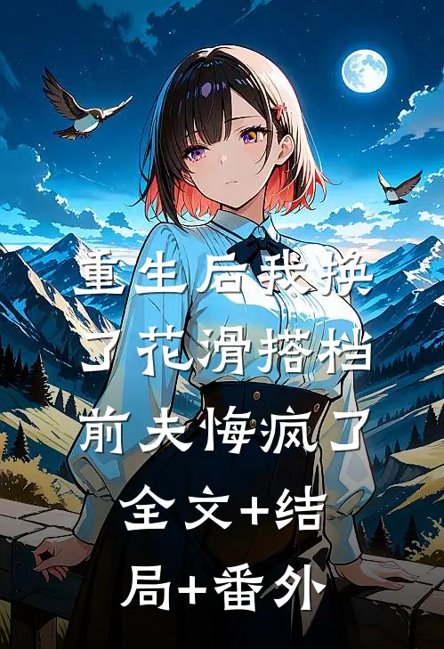 重生后我换了花滑搭档，前夫悔疯了:全文+结局+番外