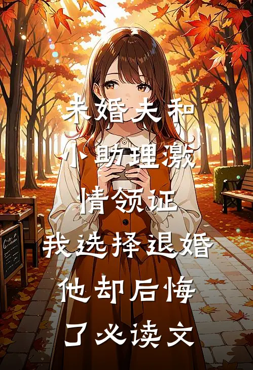 未婚夫和小助理激情领证，我选择退婚他却后悔了必读文