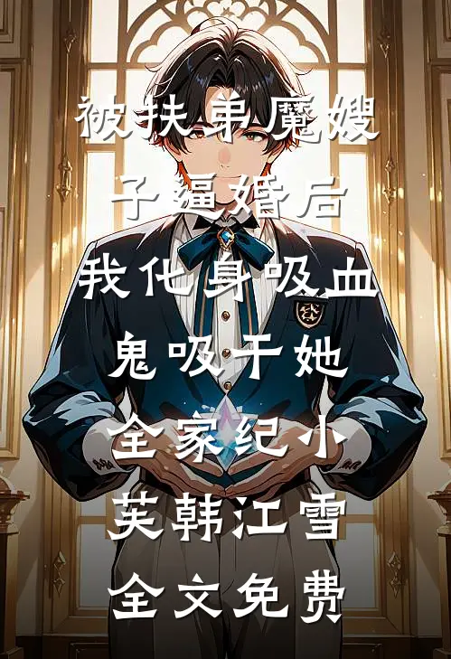 被扶弟魔嫂子逼婚后，我化身吸血鬼吸干她全家纪小芙韩江雪全文免费