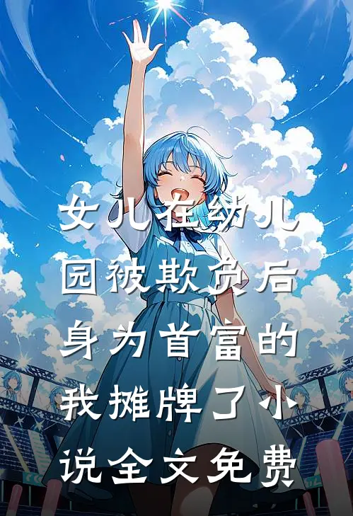 女儿在幼儿园被欺负后，身为首富的我摊牌了小说全文免费