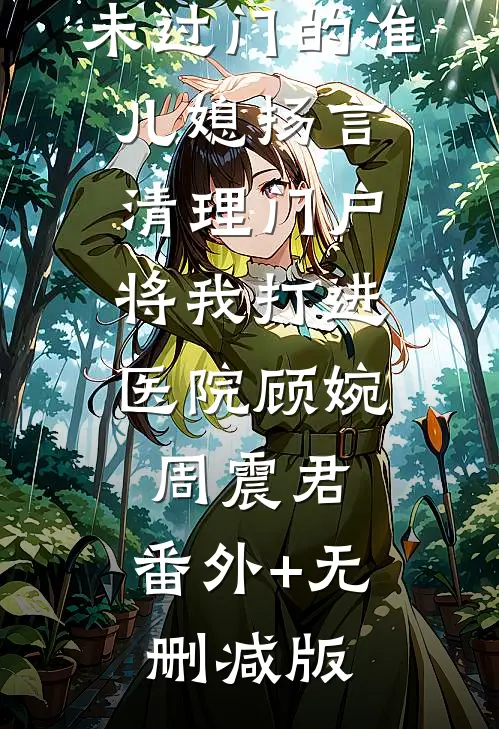 未过门的准儿媳扬言清理门户，将我打进医院顾婉周震君:番外+无删减版