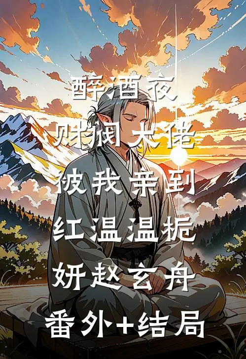醉酒夜，财阀大佬被我亲到红温温栀妍赵玄舟:(番外)+(结局)