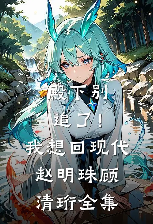 殿下别追了！我想回现代赵明珠顾清珩全集