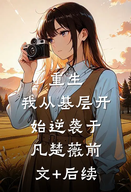 重生：我从基层开始逆袭于凡楚薇前文+后续