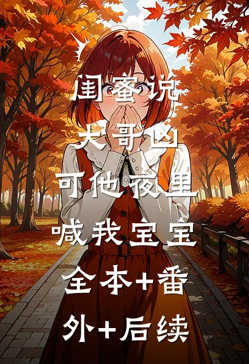 闺蜜说大哥凶，可他夜里喊我宝宝全本+番外+后续