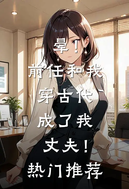 晕！前任和我穿古代，成了我丈夫！热门推荐