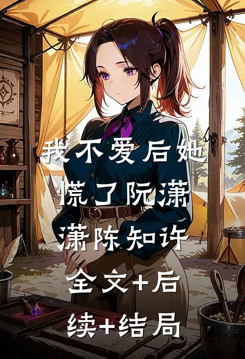 我不爱后她慌了阮潇潇陈知许全文+后续+结局