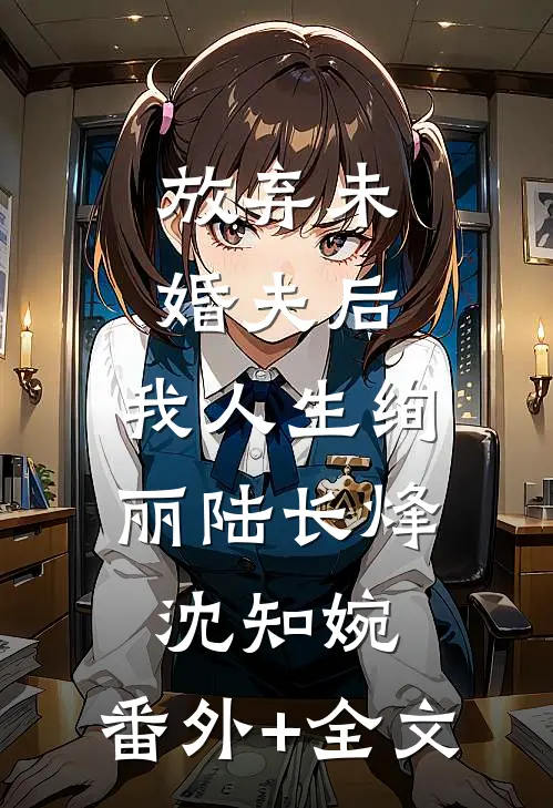 放弃未婚夫后，我人生绚丽陆长烽沈知婉:(番外)+(全文)