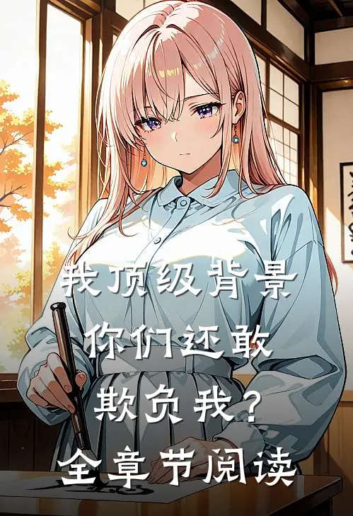 我顶级背景，你们还敢欺负我？全章节阅读