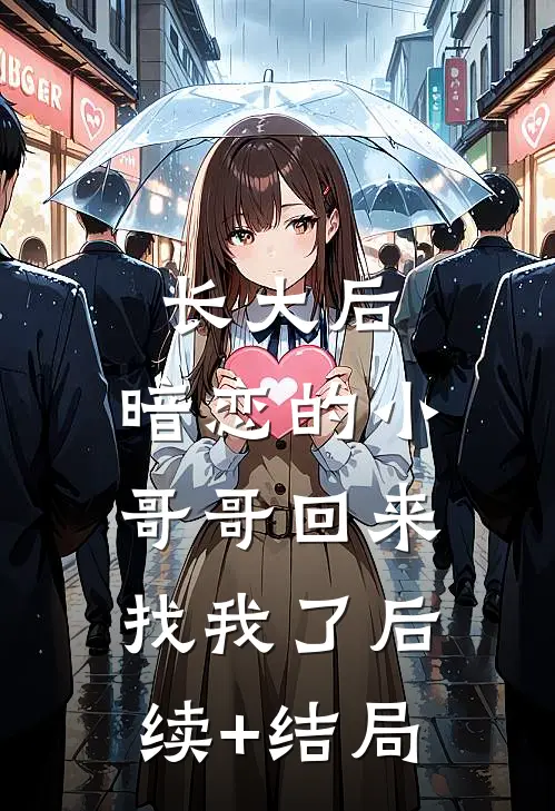 长大后，暗恋的小哥哥回来找我了后续+结局