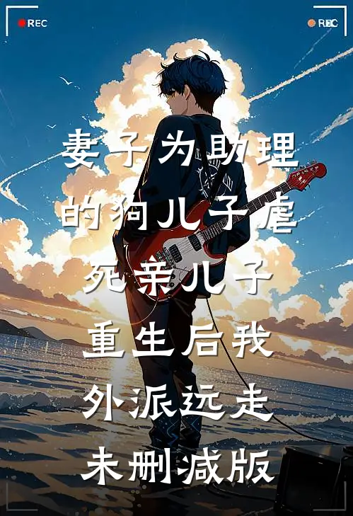 妻子为助理的狗儿子虐死亲儿子，重生后我外派远走未删减版