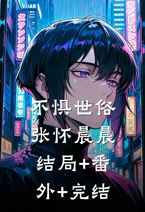 不惧世俗张怀晨晨结局+番外+完结