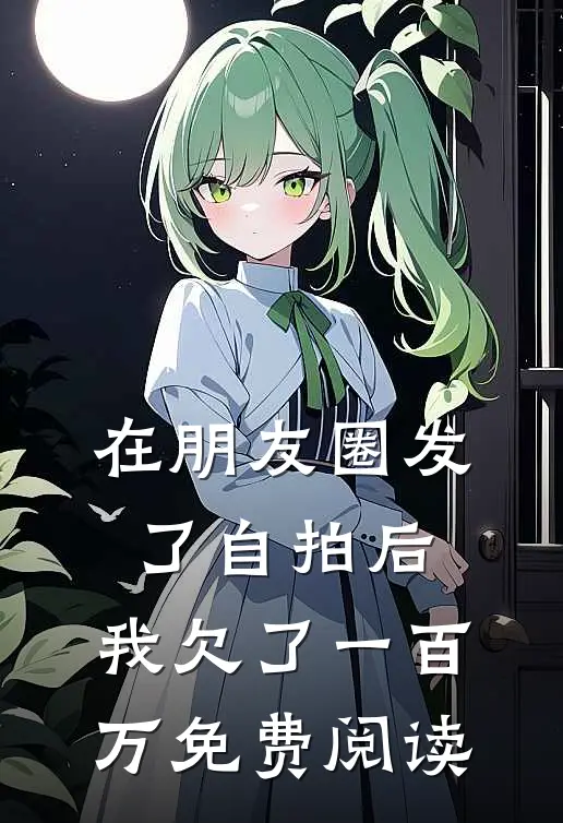 在朋友圈发了自拍后，我欠了一百万免费阅读