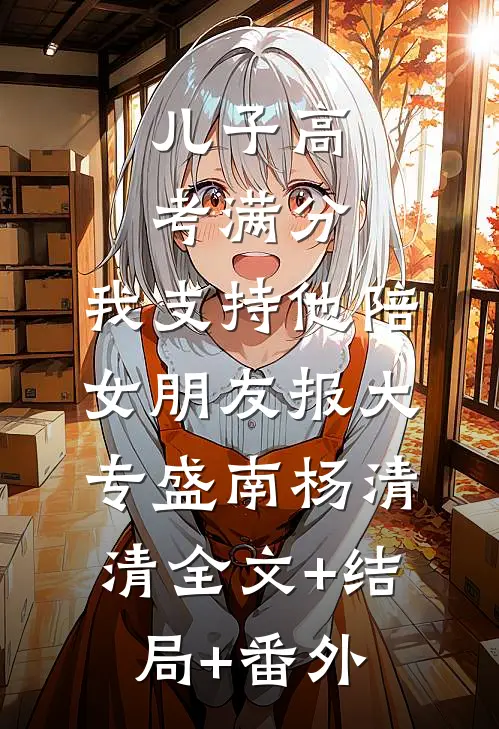 儿子高考满分，我支持他陪女朋友报大专盛南杨清清全文+结局+番外