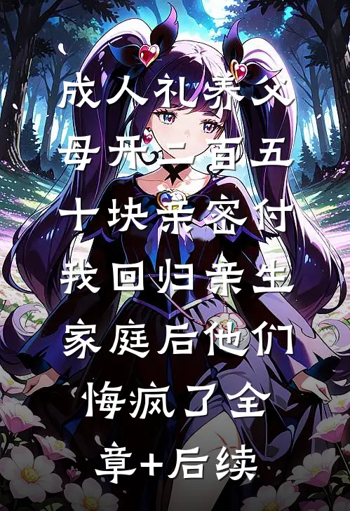 成人礼养父母开二百五十块亲密付，我回归亲生家庭后他们悔疯了全章+后续