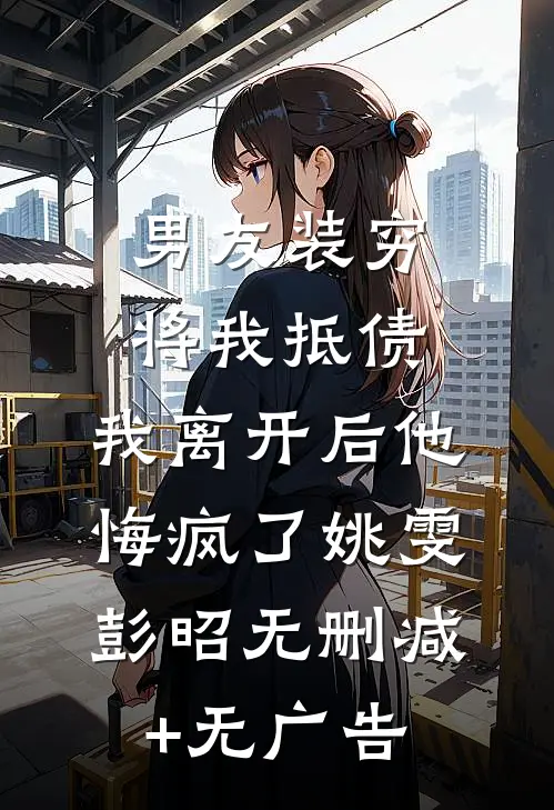 男友装穷将我抵债，我离开后他悔疯了姚雯彭昭无删减+无广告