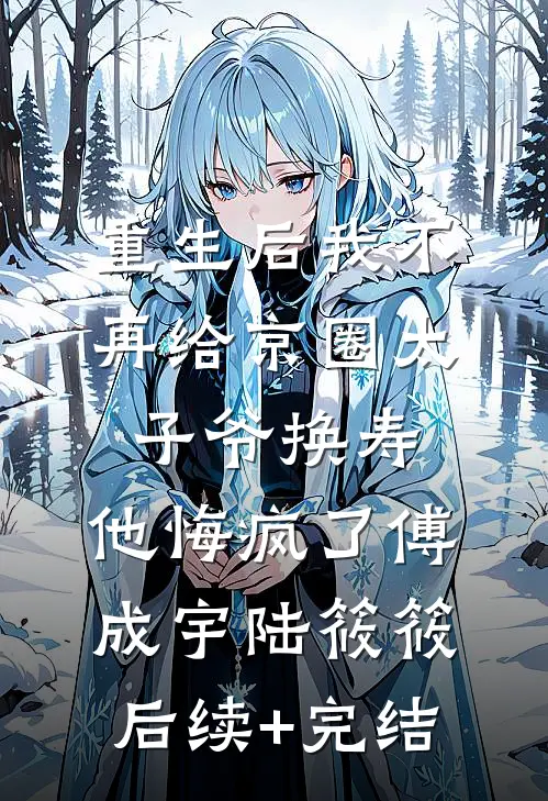 重生后我不再给京圈太子爷换寿，他悔疯了傅成宇陆筱筱后续+完结