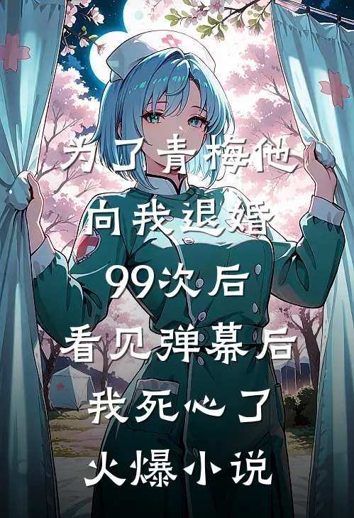 为了青梅他向我退婚99次后，看见弹幕后我死心了火爆小说