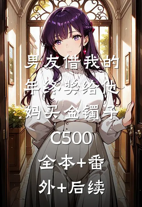 男友借我的年终奖给他妈买金镯子C500:全本+番外+后续