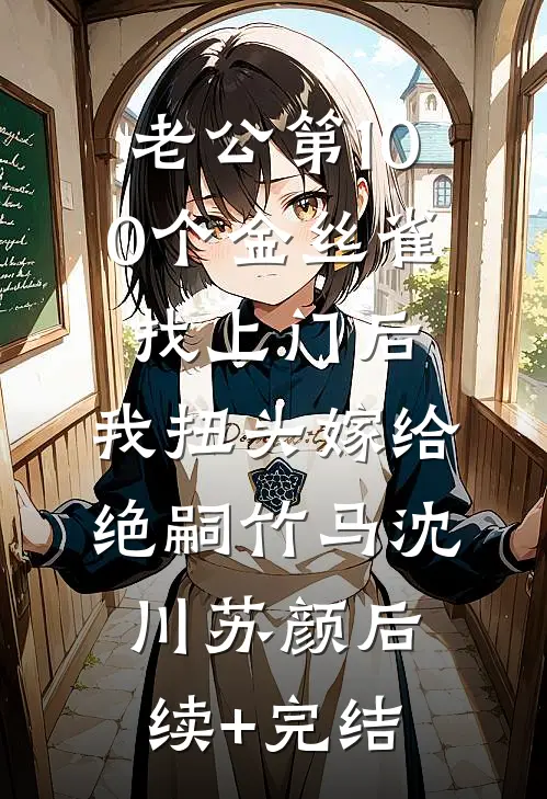 老公第100个金丝雀找上门后，我扭头嫁给绝嗣竹马沈川苏颜后续+完结